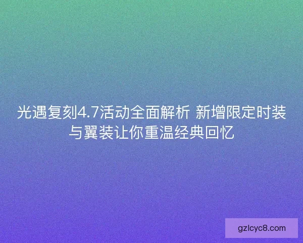 光遇复刻4.7活动全面解析 新增限定时装与翼装让你重温经典回忆