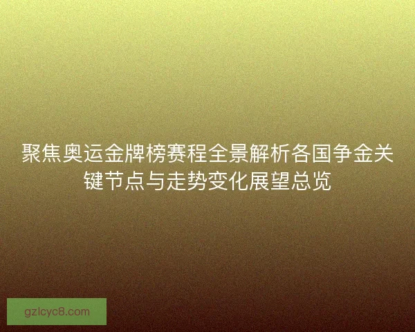 聚焦奥运金牌榜赛程全景解析各国争金关键节点与走势变化展望总览 聚焦奥运金牌榜赛程全景解析各国争金关键节点与走势变化展望总览