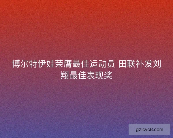 博尔特伊娃荣膺最佳运动员 田联补发刘翔最佳表现奖 博尔特伊娃荣膺最佳运动员 田联补发刘翔最佳表现奖