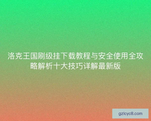 洛克王国刷级挂下载教程与安全使用全攻略解析十大技巧详解最新版 洛克王国刷级挂下载教程与安全使用全攻略解析十大技巧详解最新版