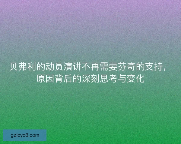贝弗利的动员演讲不再需要芬奇的支持，原因背后的深刻思考与变化