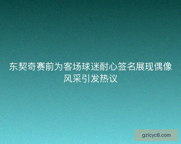 东契奇赛前为客场球迷耐心签名展现偶像风采引发热议