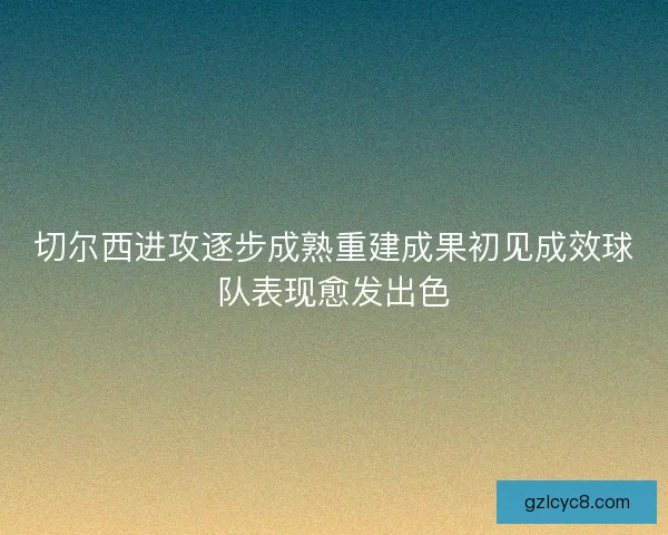 切尔西进攻逐步成熟重建成果初见成效球队表现愈发出色