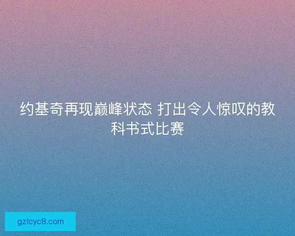 约基奇再现巅峰状态 打出令人惊叹的教科书式比赛