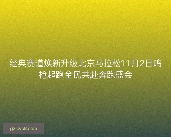 经典赛道焕新升级北京马拉松11月2日鸣枪起跑全民共赴奔跑盛会 经典赛道焕新升级北京马拉松11月2日鸣枪起跑全民共赴奔跑盛会