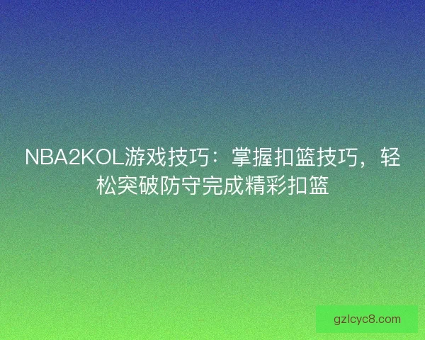 NBA2KOL游戏技巧:掌握扣篮技巧,轻松突破防守完成精彩扣篮 NBA2KOL游戏技巧:掌握扣篮技巧,轻松突破防守完成精彩扣篮