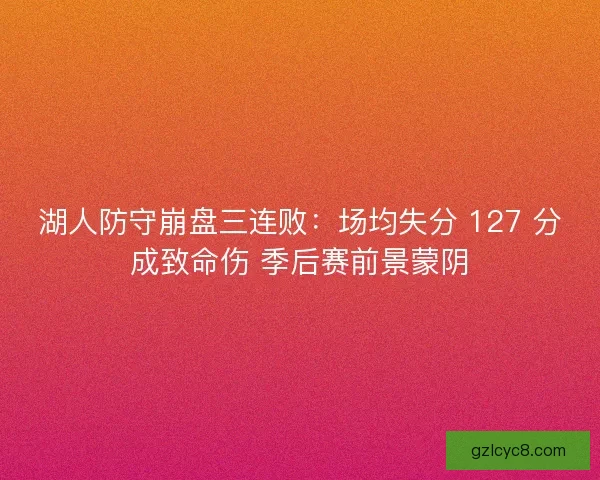 湖人防守崩盘三连败：场均失分 127 分成致命伤 季后赛前景蒙阴