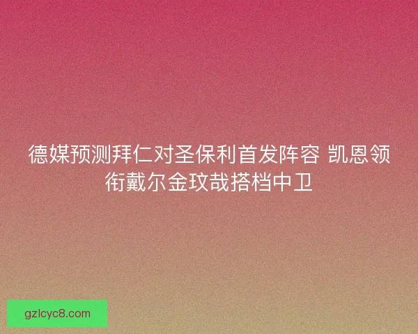 德媒预测拜仁对圣保利首发阵容 凯恩领衔戴尔金玟哉搭档中卫 德媒预测拜仁对圣保利首发阵容 凯恩领衔戴尔金玟哉搭档中卫